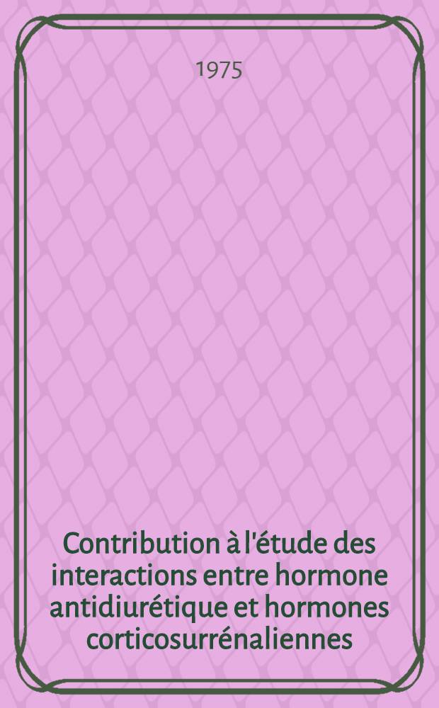 Contribution &agrave; l'&eacute;tude des interactions entre hormone antidiur&eacute;tique et hormones corticosurr&eacute;naliennes : Th&egrave;se ... pr&eacute;s. &agrave; l'Univ. Paris VI