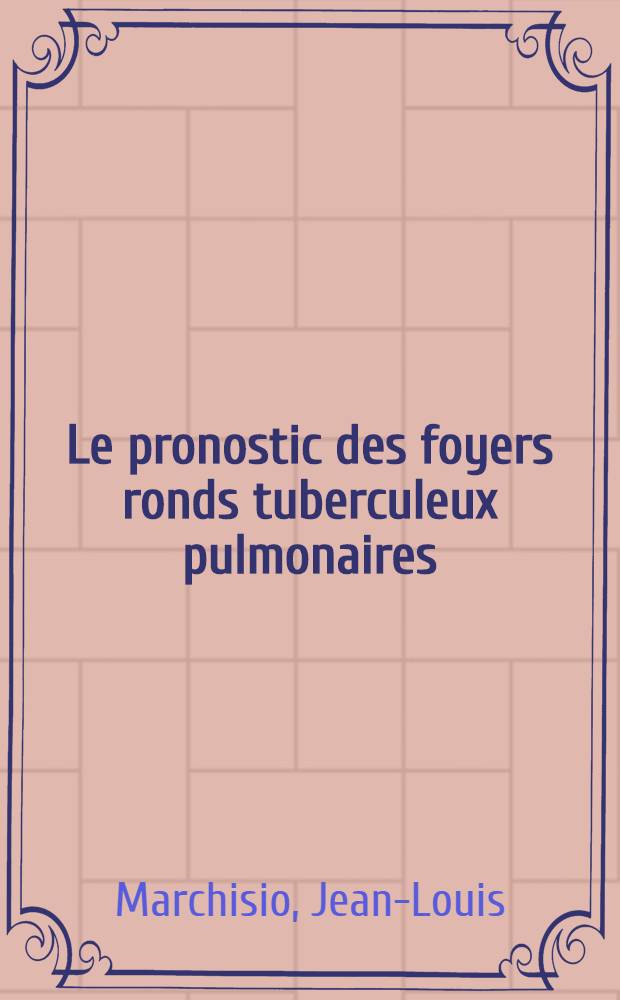 Le pronostic des foyers ronds tuberculeux pulmonaires : Thèse pour le doctorat en méd. (diplôme d'État)