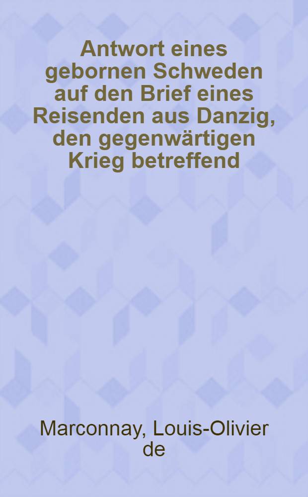 Antwort eines gebornen Schweden auf den Brief eines Reisenden aus Danzig, den gegenw&auml;rtigen Krieg betreffend