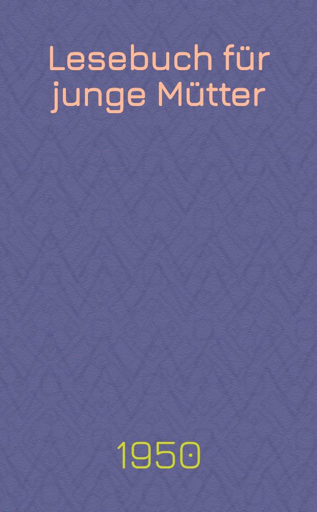 Lesebuch für junge Mütter : Auf Anregung des Demokratischen Frauenbundes Berlin