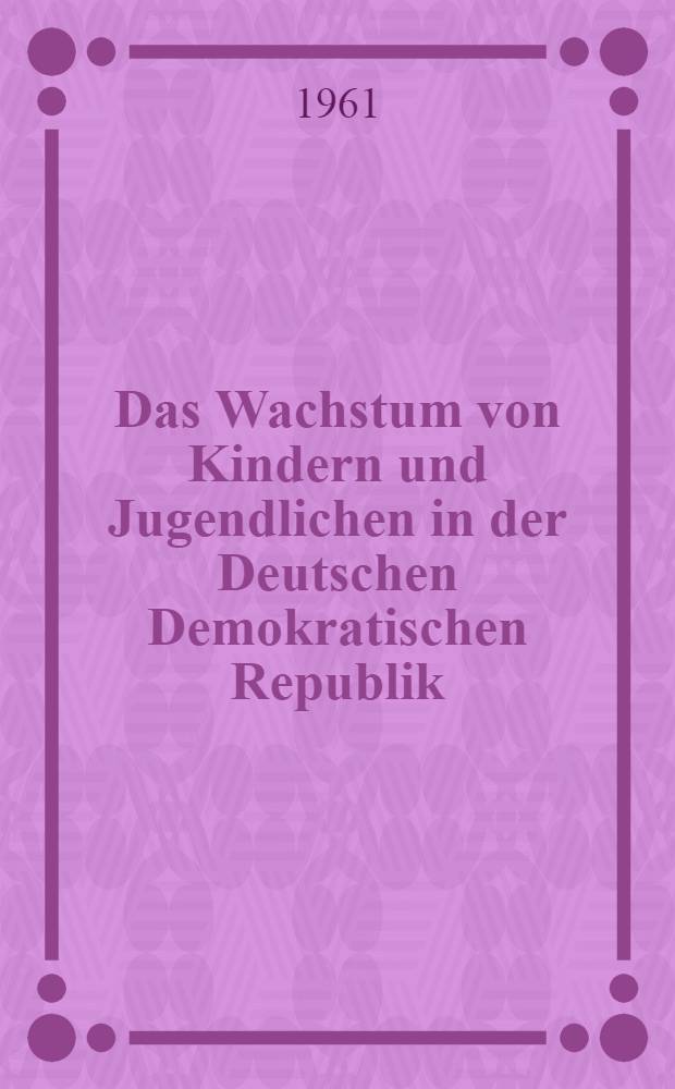 Das Wachstum von Kindern und Jugendlichen in der Deutschen Demokratischen Republik : Größe, Gewicht und Brustumfang nach Untersuchungen in den Jahren 1956-1958