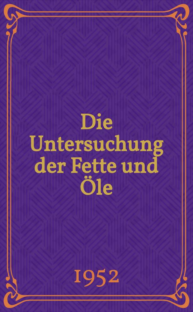 Die Untersuchung der Fette und Öle : Laboratoriumsbuch für die Prüfung von Fetten, Mineralölen und ihren technischen Verarbeitungsprodukten
