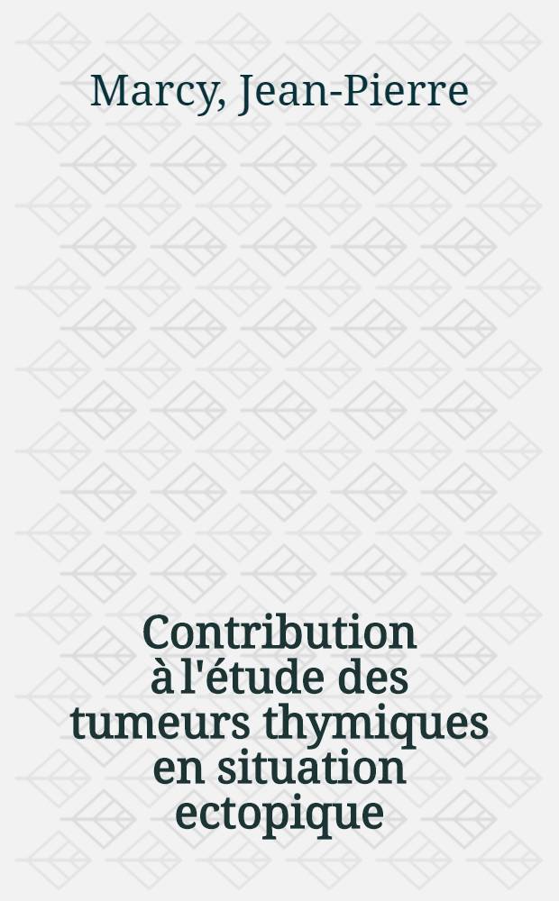 Contribution &agrave; l'&eacute;tude des tumeurs thymiques en situation ectopique : Th&egrave;se pour le doctorat en m&eacute;d. (dipl&ocirc;me d'&Eacute;tat)