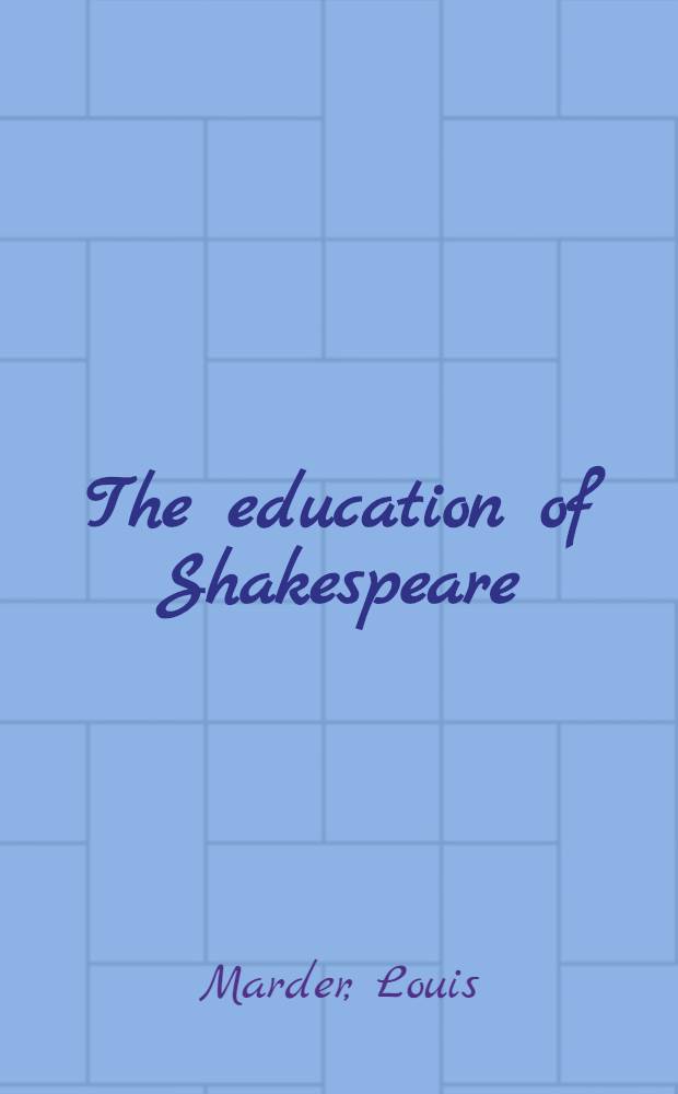 The education of Shakespeare : Being a summary of the options in the rise and progress of the controversy, from the year 1592 to 1766, the age of rationalization : A diss. submitted ... to the Fac. of philosophy, Columbia univ
