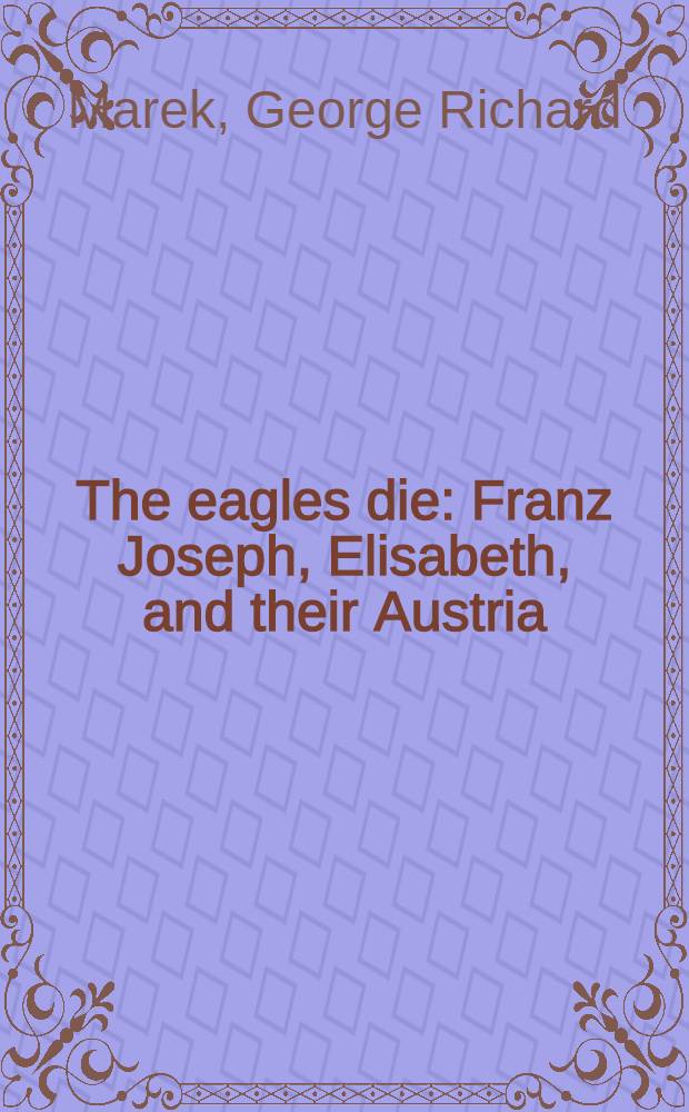 The eagles die : Franz Joseph, Elisabeth, and their Austria