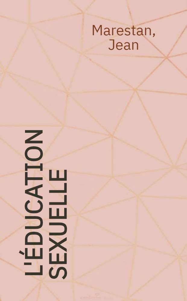 ... L'éducation sexuelle : Anatomie, physiologie et préservation des organes génitaux : Moyens scientifiques et pratiques d'éviter la grossesse non désirée : Les raisons morales et sociales du néo-malthusianisme