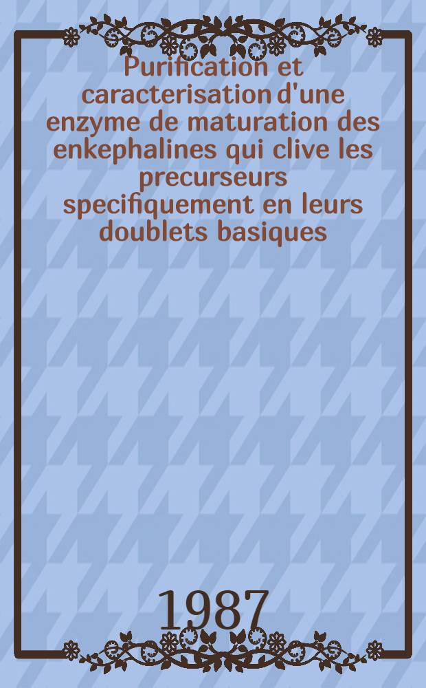 Purification et caracterisation d'une enzyme de maturation des enkephalines qui clive les precurseurs specifiquement en leurs doublets basiques : Thèse