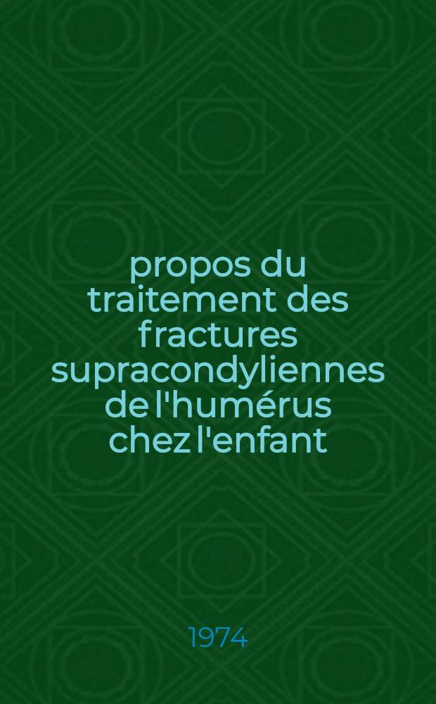 À propos du traitement des fractures supracondyliennes de l'humérus chez l'enfant : Thèse ..