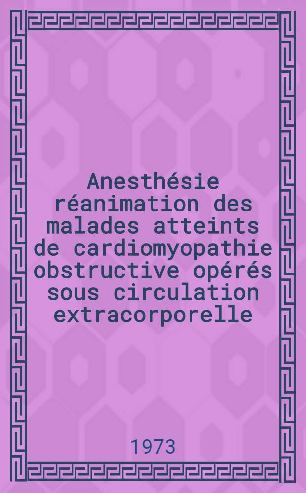 Anesth&eacute;sie r&eacute;animation des malades atteints de cardiomyopathie obstructive op&eacute;r&eacute;s sous circulation extracorporelle : Th&egrave;se ..