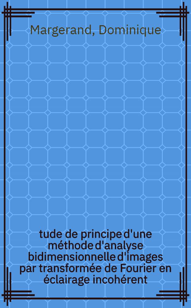 Étude de principe d'une méthode d'analyse bidimensionnelle d'images par transformée de Fourier en éclairage incohérent : Thèse prés. à la Fac. des sciences de l'Univ. de Paris ..