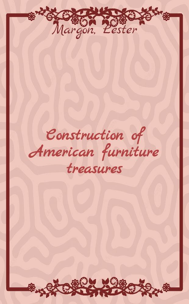 Construction of American furniture treasures : Measured drawings of selected museum pieces with complete information on their construction and reproduction ..
