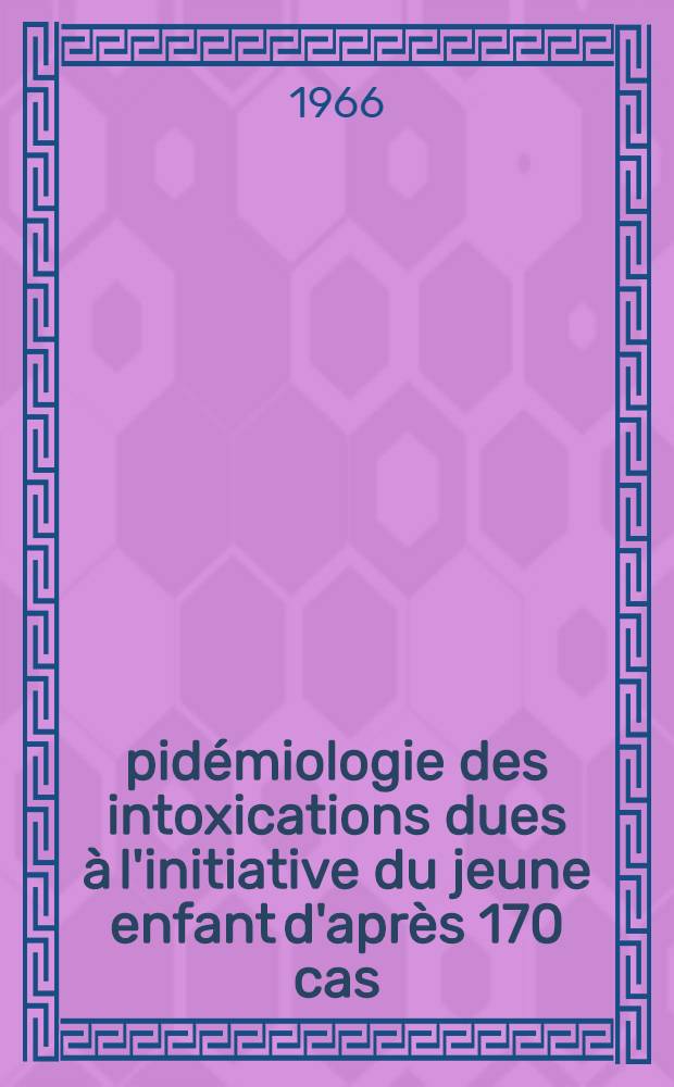 Épidémiologie des intoxications dues à l'initiative du jeune enfant d'après 170 cas : Thèse ..