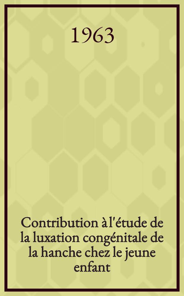 Contribution à l'étude de la luxation congénitale de la hanche chez le jeune enfant : Thèse ..