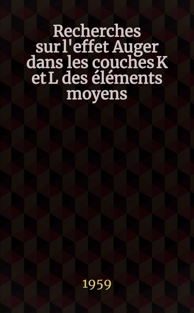 Recherches sur l'effet Auger dans les couches K et L des éléments moyens: 1-re thèse; Propositions données par la Faculté: 2-e thèse: Thèses présentées à ... l'Univ. de Lyon pour obtenir le grade de docteur ès-sciences physiques / par Paulette Marguin ..