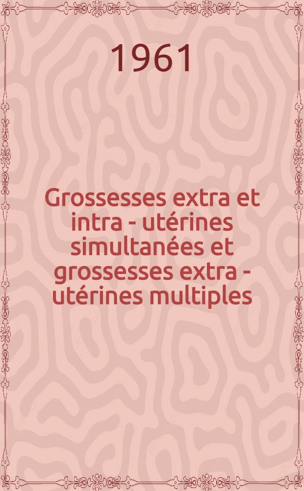 Grossesses extra et intra - utérines simultanées et grossesses extra - utérines multiples : À propos de deux cas grossesses extra et intra-utérines simultanées et de deux cas de grossesses tubaires bilatérales : Thèse ..