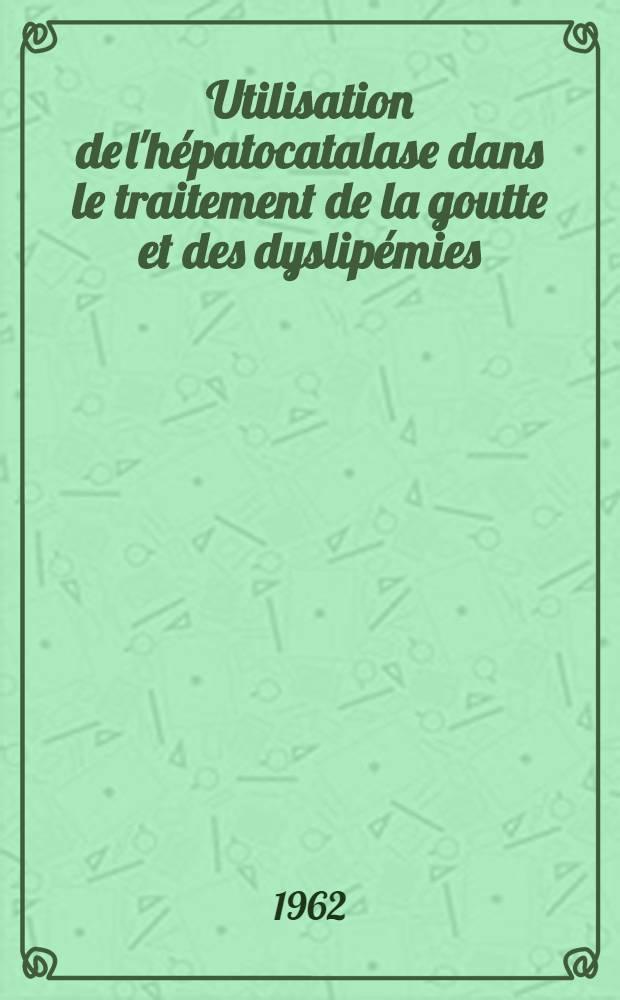 Utilisation de l'h&eacute;patocatalase dans le traitement de la goutte et des dyslip&eacute;mies : Th&egrave;se ..