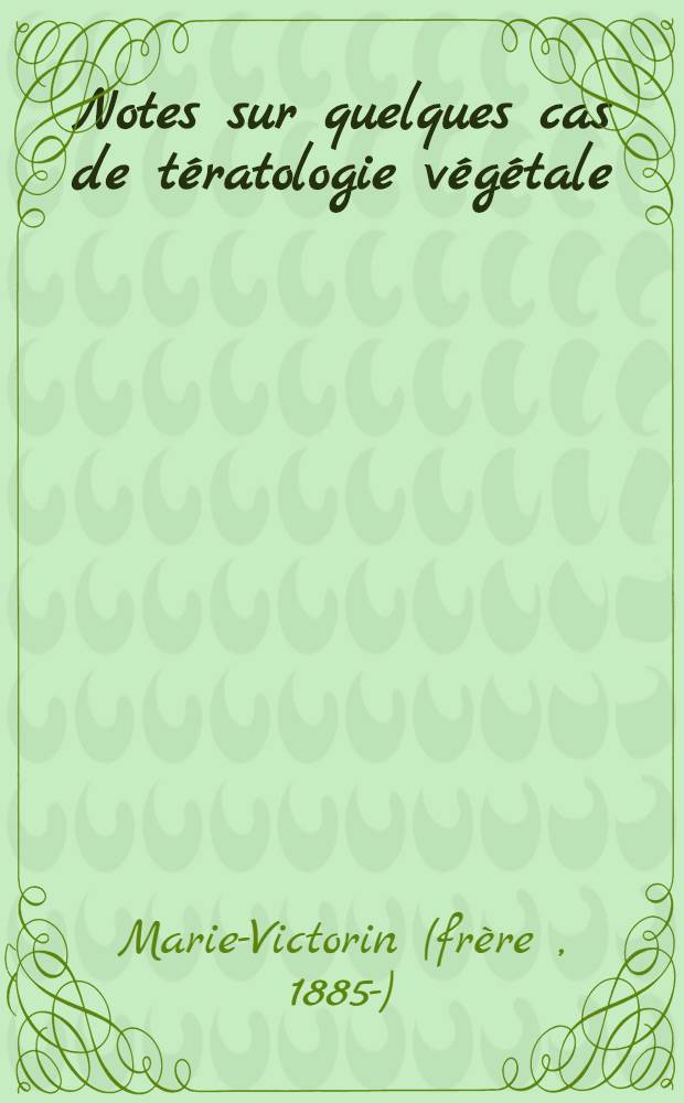 Notes sur quelques cas de t&eacute;ratologie v&eacute;g&eacute;tale