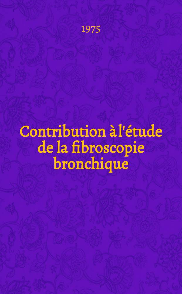 Contribution &agrave; l'&eacute;tude de la fibroscopie bronchique : Exp&eacute;rience recueillie au CHU de Caen sur une p&eacute;riode de deux ans : 458 examens : Th&egrave;se ..
