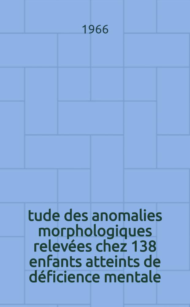 Étude des anomalies morphologiques relevées chez 138 enfants atteints de déficience mentale : Thèse ..