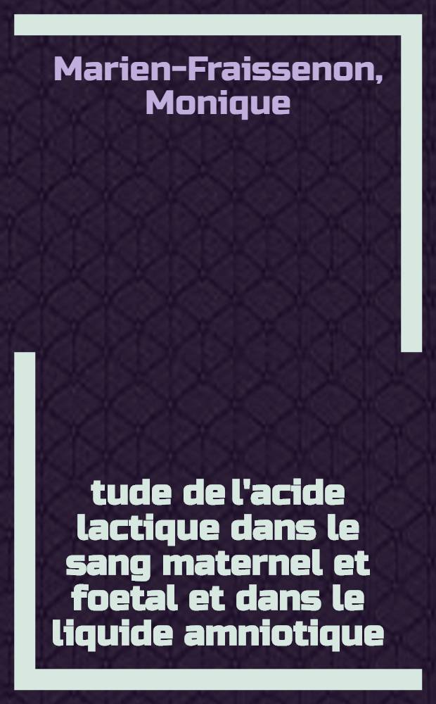 Étude de l'acide lactique dans le sang maternel et foetal et dans le liquide amniotique : (À propos de 405 prélèvements) : Thèse prés. à l'Univ. Claude-Bernard, Lyon