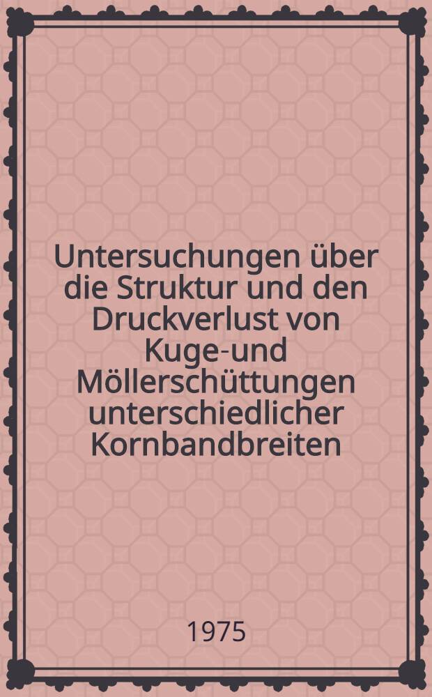 Untersuchungen über die Struktur und den Druckverlust von Kugel- und Möllerschüttungen unterschiedlicher Kornbandbreiten : Diss. genehmigt von der Fak. für Bergbau, Hüttenwesen und Maschinenwesen der Techn. Univ. Clausthal