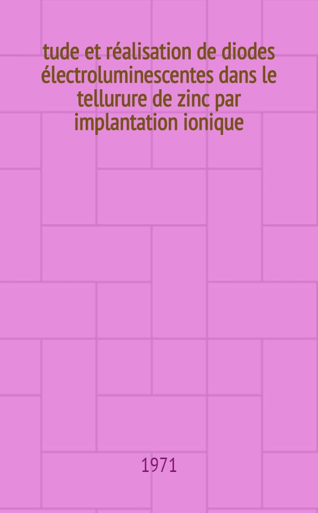 Étude et réalisation de diodes électroluminescentes dans le tellurure de zinc par implantation ionique : Thèse prés. à l'Univ. scientifique et méd. de Grenoble ..