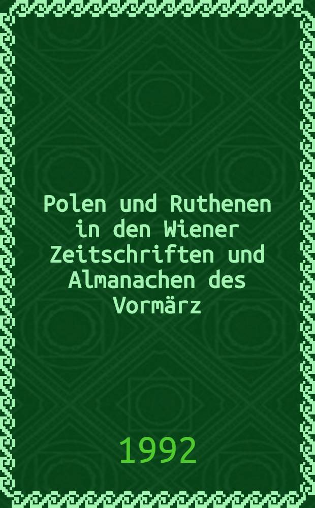Polen und Ruthenen in den Wiener Zeitschriften und Almanachen des Vormärz (1805 - 1848) : Versuch einer kritischen Bestandsaufnahme der Beiträge über Galizien, die Bukowina und das polnische Geistesleben insgesamt