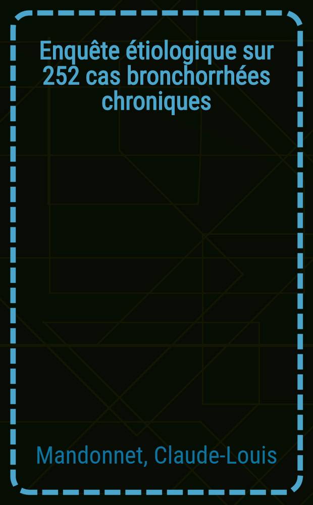 Enquête étiologique sur 252 cas bronchorrhées chroniques : Thèse pour le doctorat en méd. (diplôme d'État)