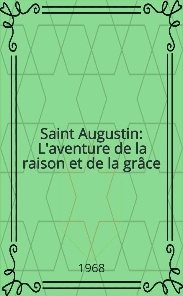 Saint Augustin : L'aventure de la raison et de la grâce : Thèse ..
