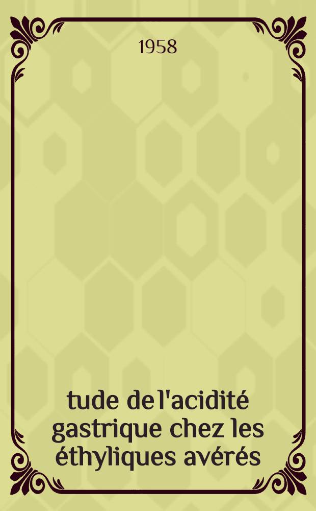 Étude de l'acidité gastrique chez les éthyliques avérés : Discussions sur la valeur pronostique : Thèse pour le diplôme d'Univ. (mention méd.)