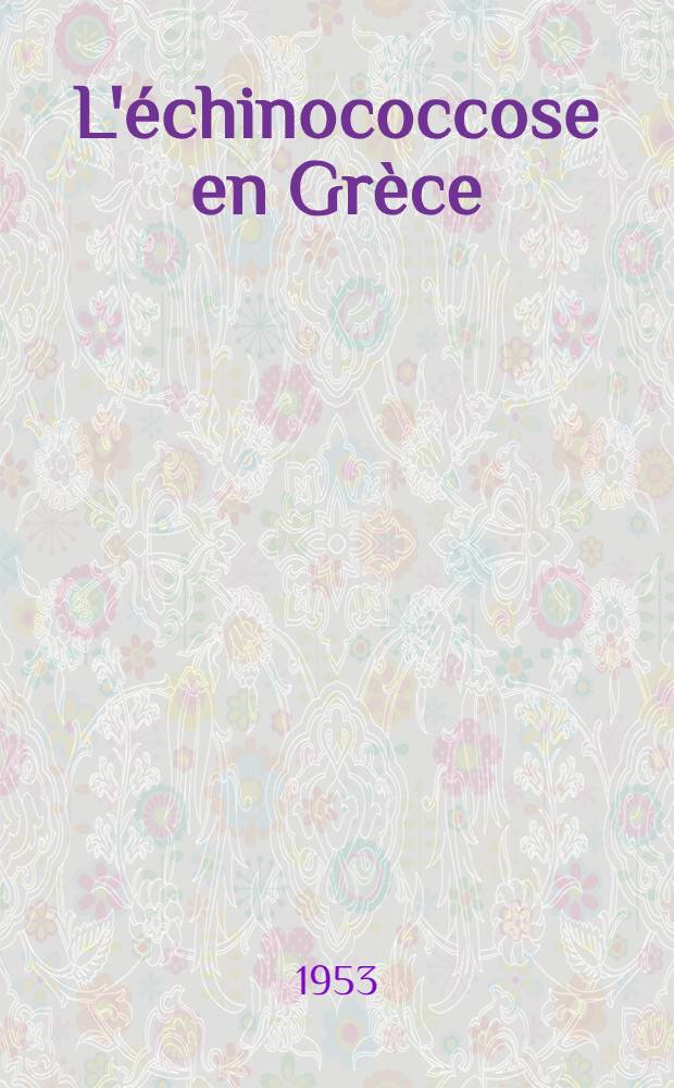 L'échinococcose en Grèce : Sa prophylaxie : Thèse ... présentée à ... la Faculté de médecine et de pharmacie de Toulouse