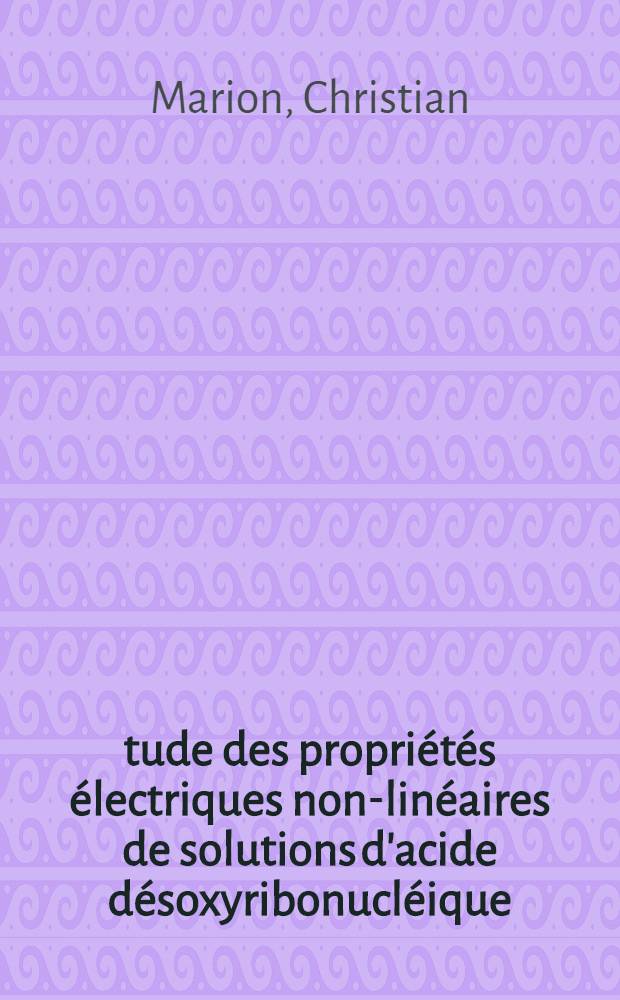 Étude des propriétés électriques non-linéaires de solutions d'acide désoxyribonucléique : Thèse prés. devant l'Univ. Claude-Bernard, Lyon ..