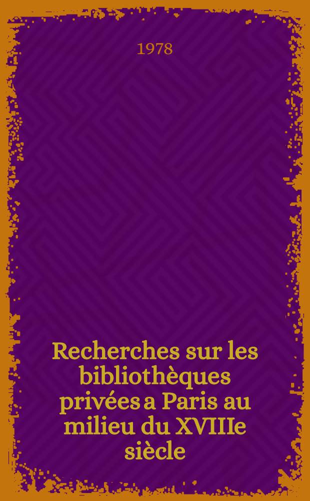 Recherches sur les biblioth&egrave;ques priv&eacute;es a Paris au milieu du XVIIIe si&egrave;cle (1750-1759)