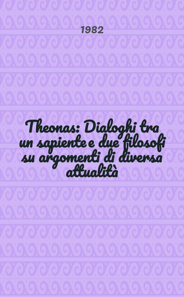 Theonas : Dialoghi tra un sapiente e due filosofi su argomenti di diversa attualità