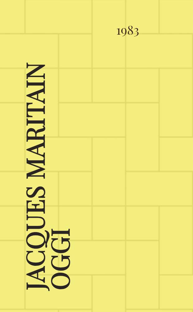Jacques Maritain oggi : Atti del convegno internazionale di studio promosso dall'Univ. cattolica nel centenario della nascita, Milano, 20-23 ott. 1982