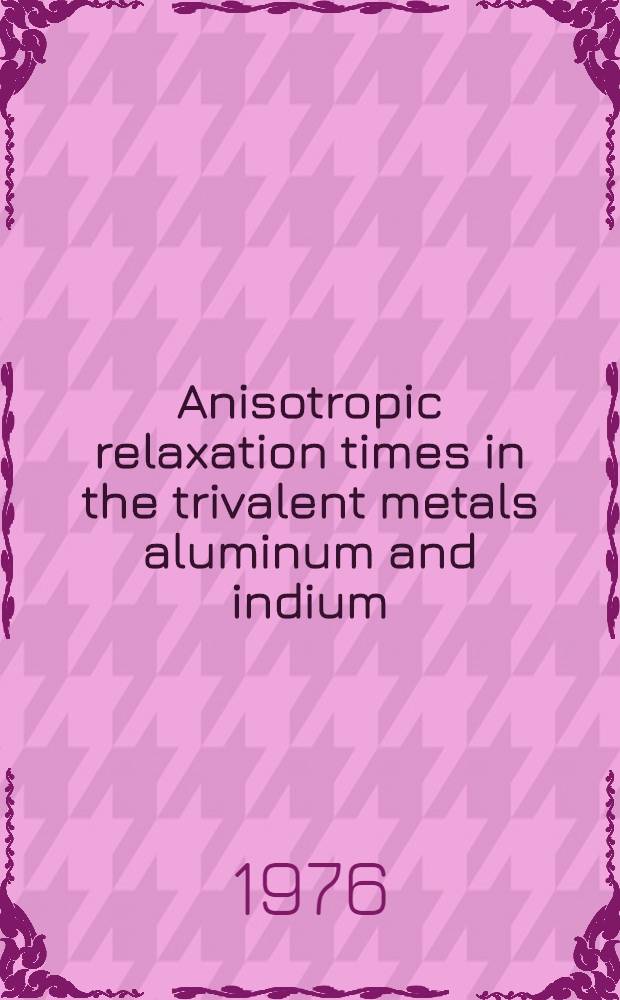 Anisotropic relaxation times in the trivalent metals aluminum and indium : Thèse prés. à l'École polytechn. ... fédérale Zurich ..