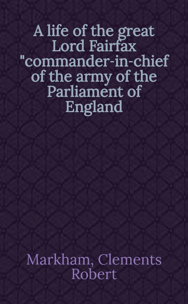 A life of the great Lord Fairfax "commander-in-chief of the army of the Parliament of England