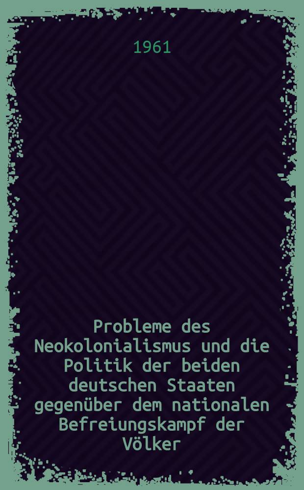 Probleme des Neokolonialismus und die Politik der beiden deutschen Staaten gegenüber dem nationalen Befreiungskampf der Völker