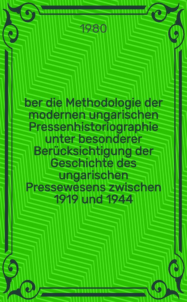 Über die Methodologie der modernen ungarischen Pressenhistoriographie unter besonderer Berücksichtigung der Geschichte des ungarischen Pressewesens zwischen 1919 und 1944