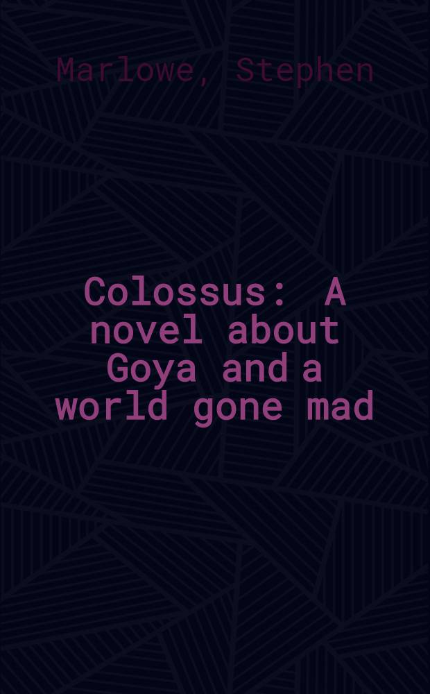 Colossus : A novel about Goya and a world gone mad