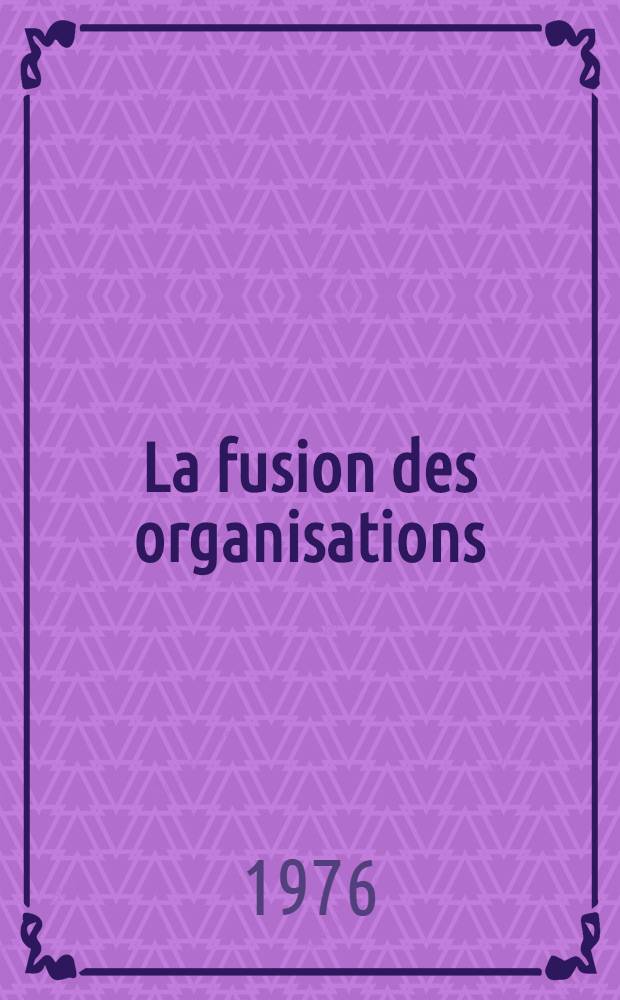 La fusion des organisations : Th&egrave;se pr&eacute;s. &agrave; l'Univ. de Lille I