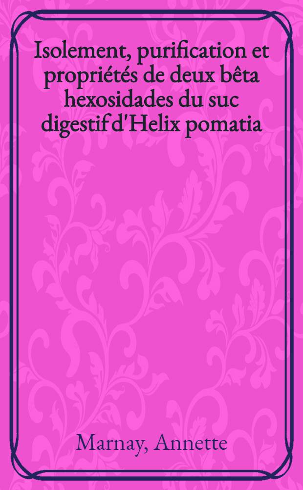 Isolement, purification et propri&eacute;t&eacute;s de deux b&ecirc;ta hexosidades du suc digestif d'Helix pomatia : Th&egrave;se pr&eacute;s. &agrave; la Fac. des sciences de l'Univ. de Lyon ..