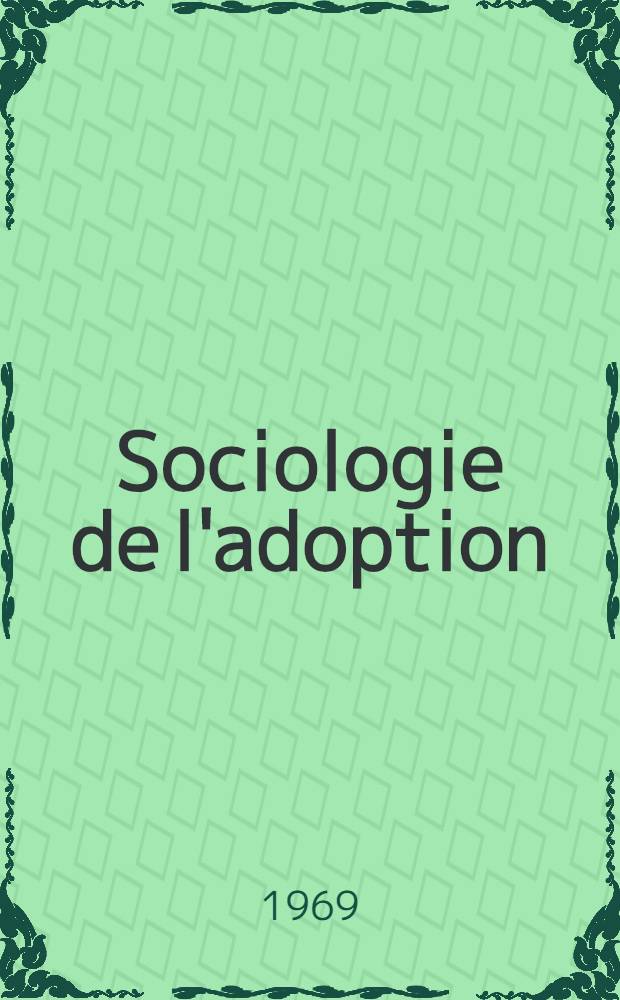 Sociologie de l'adoption : &Eacute;tude de sociologie juridique : Th&egrave;se ..