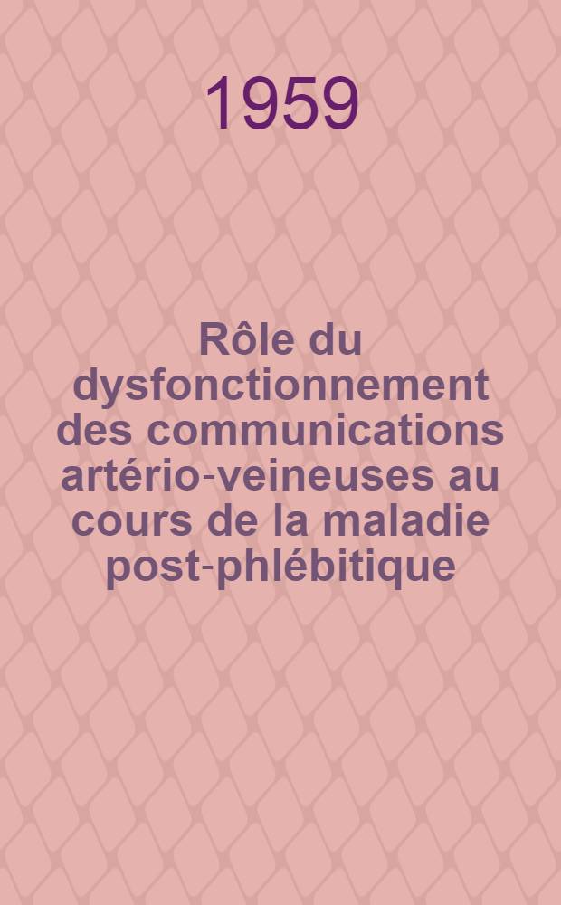 Rôle du dysfonctionnement des communications artério-veineuses au cours de la maladie post-phlébitique : Thèse pour le doctorat en méd. ..