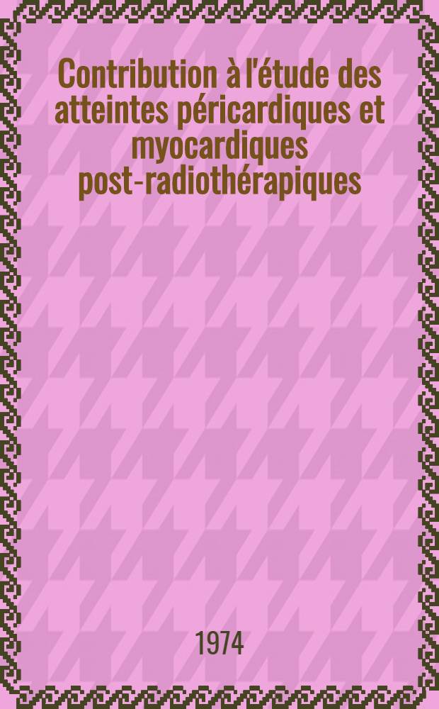 Contribution &agrave; l'&eacute;tude des atteintes p&eacute;ricardiques et myocardiques post-radioth&eacute;rapiques : &Agrave; propos d'un cas : Th&egrave;se ..