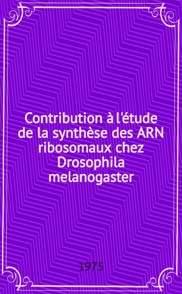 Contribution à l'étude de la synthèse des ARN ribosomaux chez Drosophila melanogaster : Thèse ... prés. à l'Univ. Paris VI