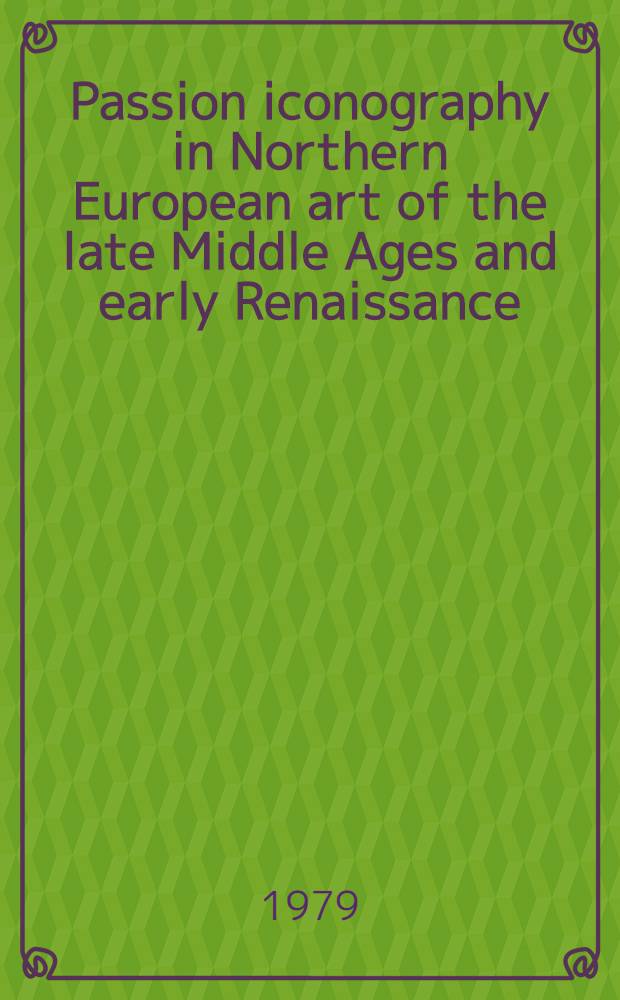 Passion iconography in Northern European art of the late Middle Ages and early Renaissance : A study of the transformation of sacred metaphor into descriptive narrative