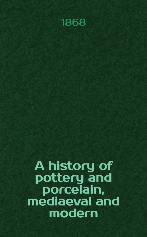 A history of pottery and porcelain, mediaeval and modern
