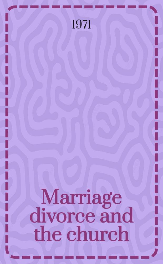 Marriage divorce and the church : The rep. of a Commiss. appointed by the Archbishop of Canterbury to prepare a statement on the Christian doctrine of marriage