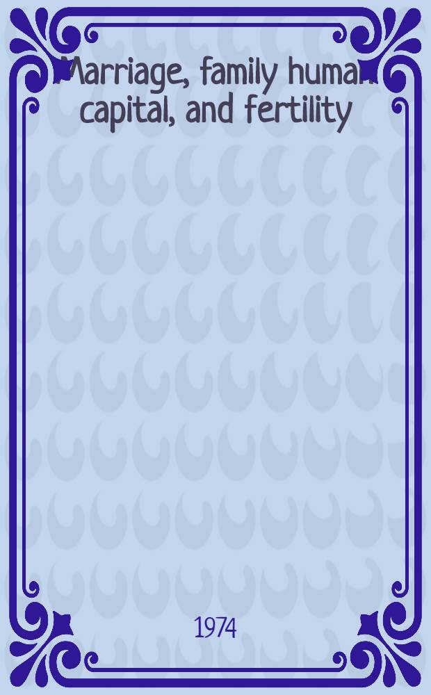 Marriage, family human capital, and fertility : Proc. of a Conference June 4-5, 1973, spons. by Nat. bureau of econ. research and the Population council